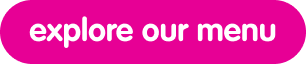 Pink rounded button with white text that says 'explore our menu'.