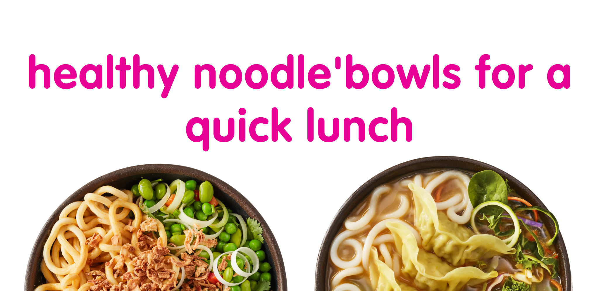 Two healthy noodle bowls with diverse toppings, promoting quick and healthy lunch options.